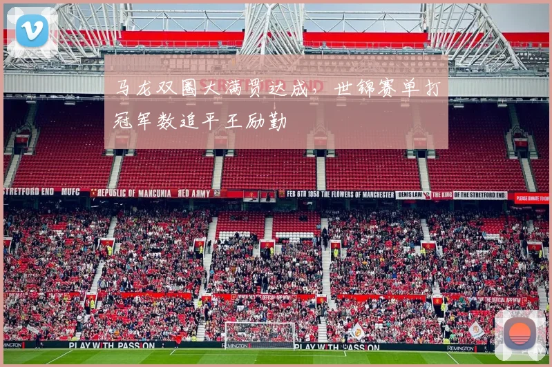 马龙双圈大满贯达成,世锦赛单打冠军数追平王励勤