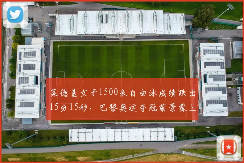 莱德基女子1500米自由泳成绩跌出15分15秒,巴黎奥运夺冠前景蒙上阴影
